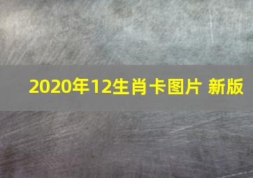 2020年12生肖卡图片 新版